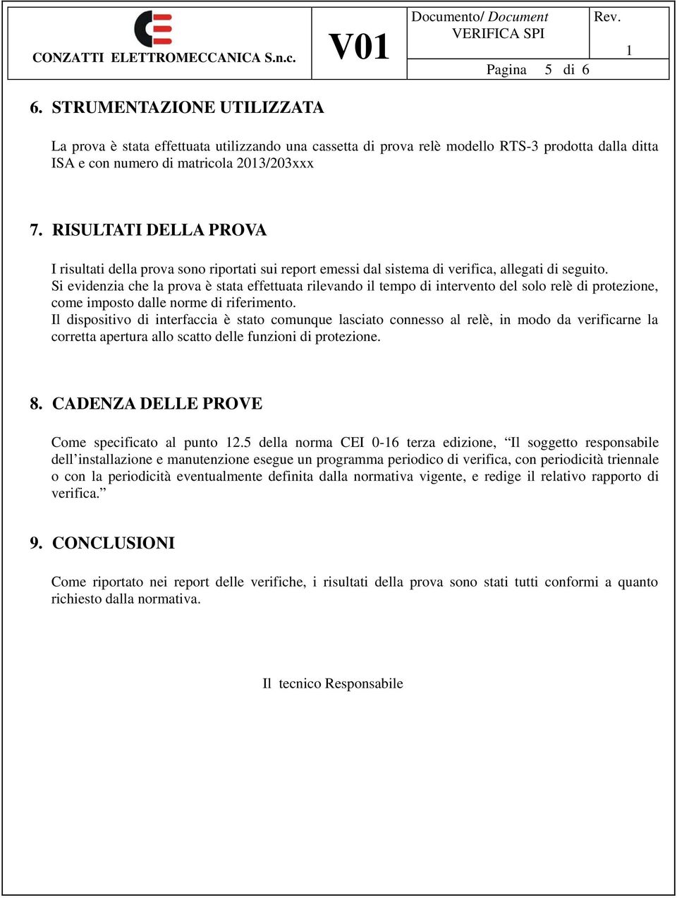 Si evidenzia che la prova è stata effettuata rilevando il tempo di intervento del solo relè di protezione, come imposto dalle norme di riferimento.