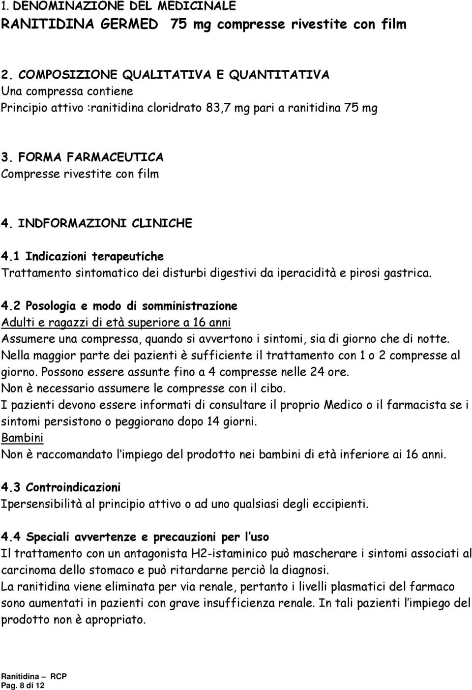 INDFORMAZIONI CLINICHE 4.1 Indicazioni terapeutiche Trattamento sintomatico dei disturbi digestivi da iperacidità e pirosi gastrica. 4.2 Posologia e modo di somministrazione Adulti e ragazzi di età superiore a 16 anni Assumere una compressa, quando si avvertono i sintomi, sia di giorno che di notte.