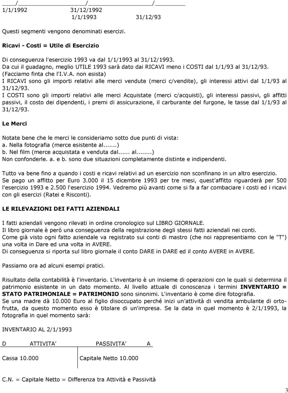 I COSTI sono gli importi relativi alle merci Acquistate (merci c/acquisti), gli interessi passivi, gli affitti passivi, il costo dei dipendenti, i premi di assicurazione, il carburante del furgone,