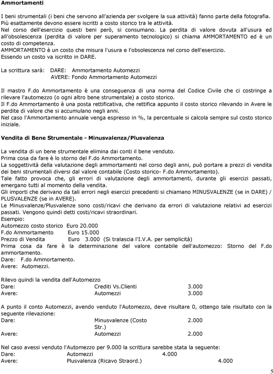 La perdita di valore dovuta all'usura ed all obsolescenza (perdita di valore per superamento tecnologico) si chiama AMMORTAMENTO ed è un costo di competenza.