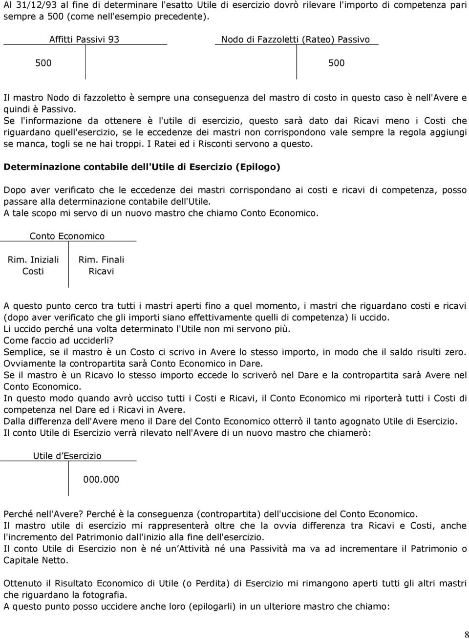 Se l'informazione da ottenere è l'utile di esercizio, questo sarà dato dai Ricavi meno i Costi che riguardano quell'esercizio, se le eccedenze dei mastri non corrispondono vale sempre la regola