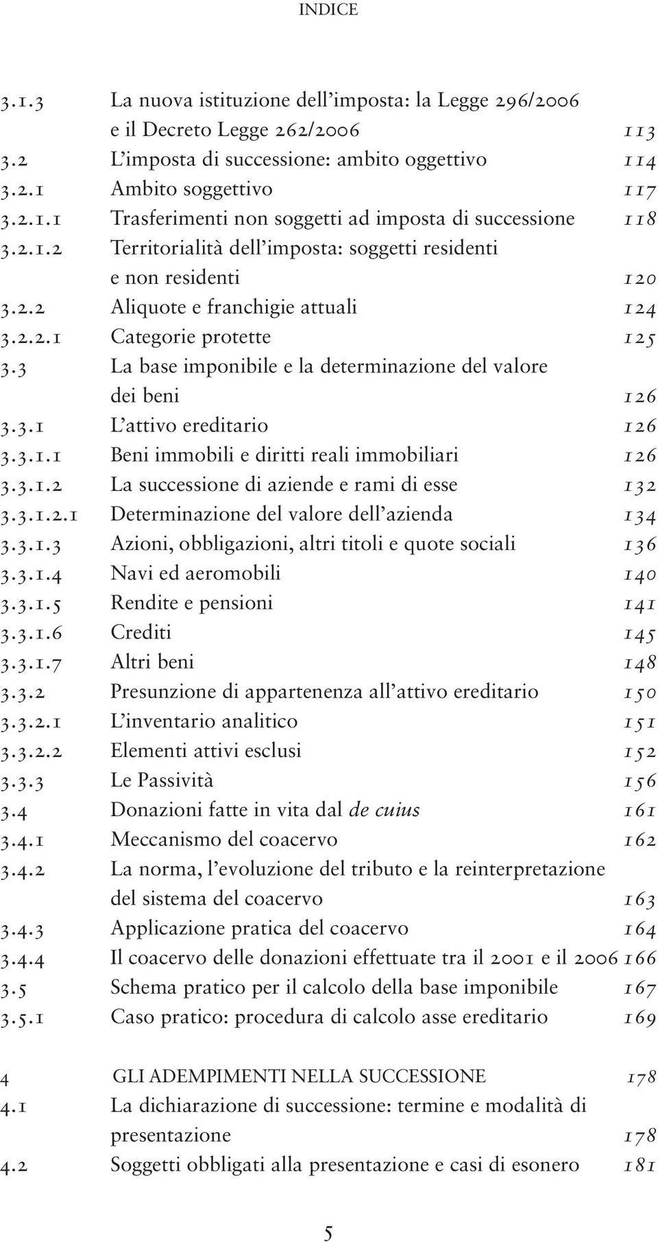 3 La base imponibile e la determinazione del valore dei beni 126 3.3.1 L attivo ereditario 126 3.3.1.1 Beni immobili e diritti reali immobiliari 126 3.3.1.2 La successione di aziende e rami di esse 132 3.