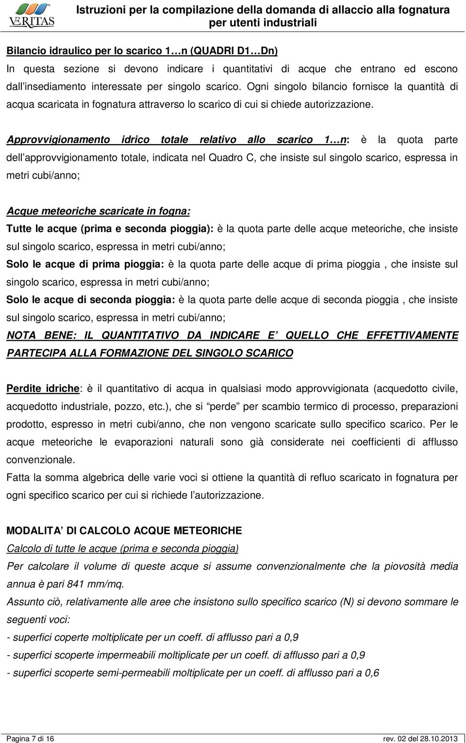 Approvvigionamento idrico totale relativo allo scarico 1 n: è la quota parte dell approvvigionamento totale, indicata nel Quadro C, che insiste sul singolo scarico, espressa in metri cubi/anno; Acque