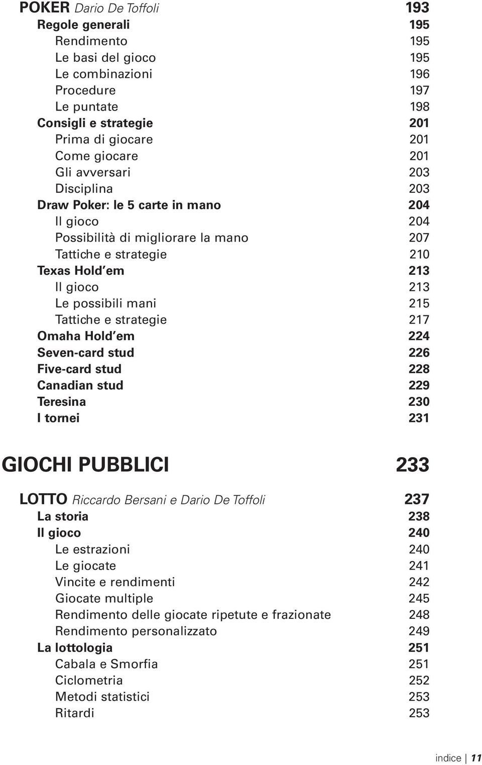 Tattiche e strategie 217 Omaha Hold em 224 Seven-card stud 226 Five-card stud 228 Canadian stud 229 Teresina 230 I tornei 231 GIOCHI PUBBLICI 233 LOTTO Riccardo Bersani e Dario De Toffoli 237 La