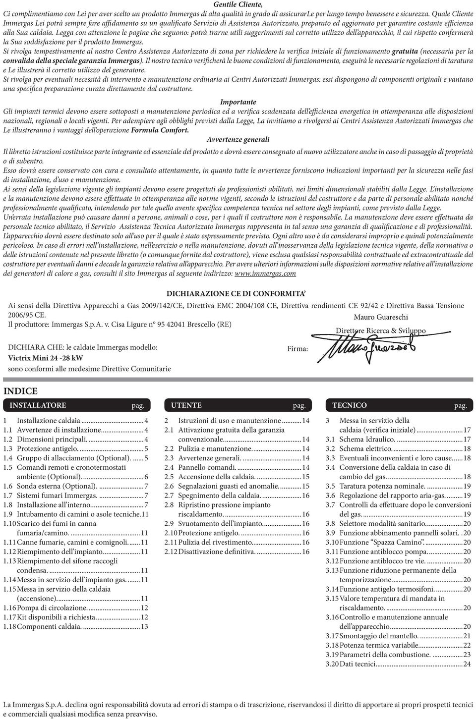 Legga con attenzione le pagine che seguono: potrà trarne utili suggerimenti sul corretto utilizzo dell apparecchio, il cui rispetto confermerà la Sua soddisfazione per il prodotto Immergas.