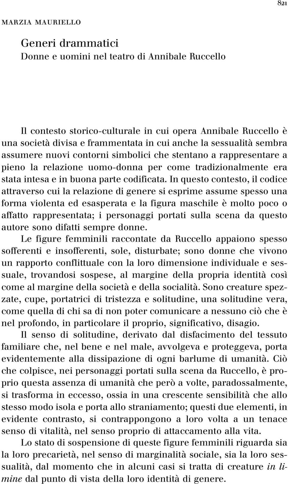 In questo contesto, il codice attraverso cui la relazione di genere si esprime assume spesso una forma violenta ed esasperata e la figura maschile eá molto poco o affatto rappresentata;i personaggi