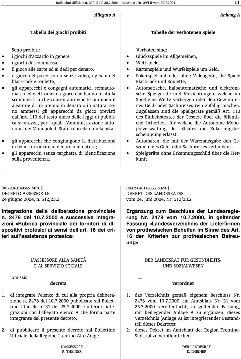 2004 11 Allegato A Anhang A Tabella dei giochi proibiti Tabelle der verbotenen Spiele Sono proibiti: i giochi d azzardo in genere, i giochi di scommessa, il gioco alle carte ed ai dadi per denaro, il