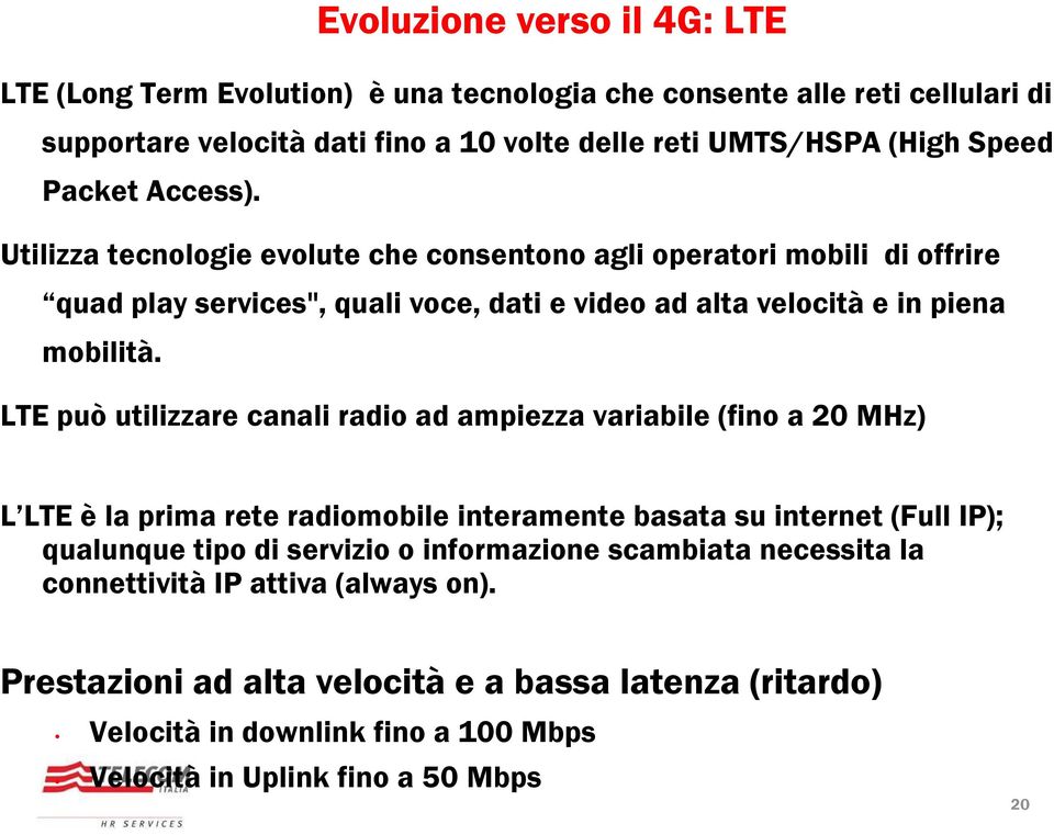 LTE può utilizzare canali radio ad ampiezza variabile (fino a 20 MHz) L LTE è la prima rete radiomobile interamente basata su internet (Full IP); qualunque tipo di servizio o