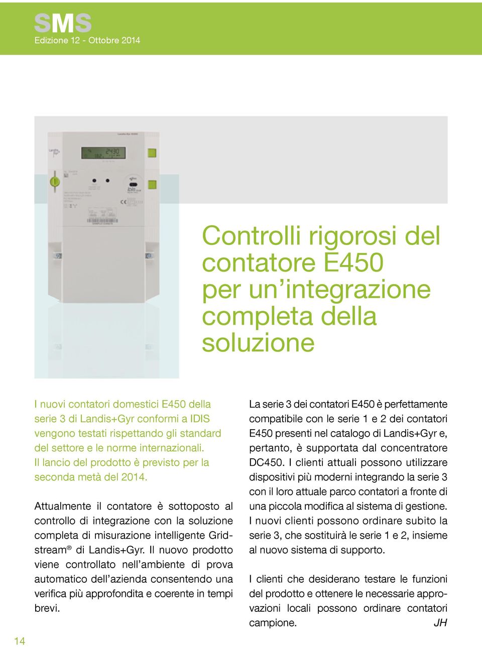 Attualmente il contatore è sottoposto al controllo di integrazione con la soluzione completa di misurazione intelligente Gridstream di Landis+Gyr.