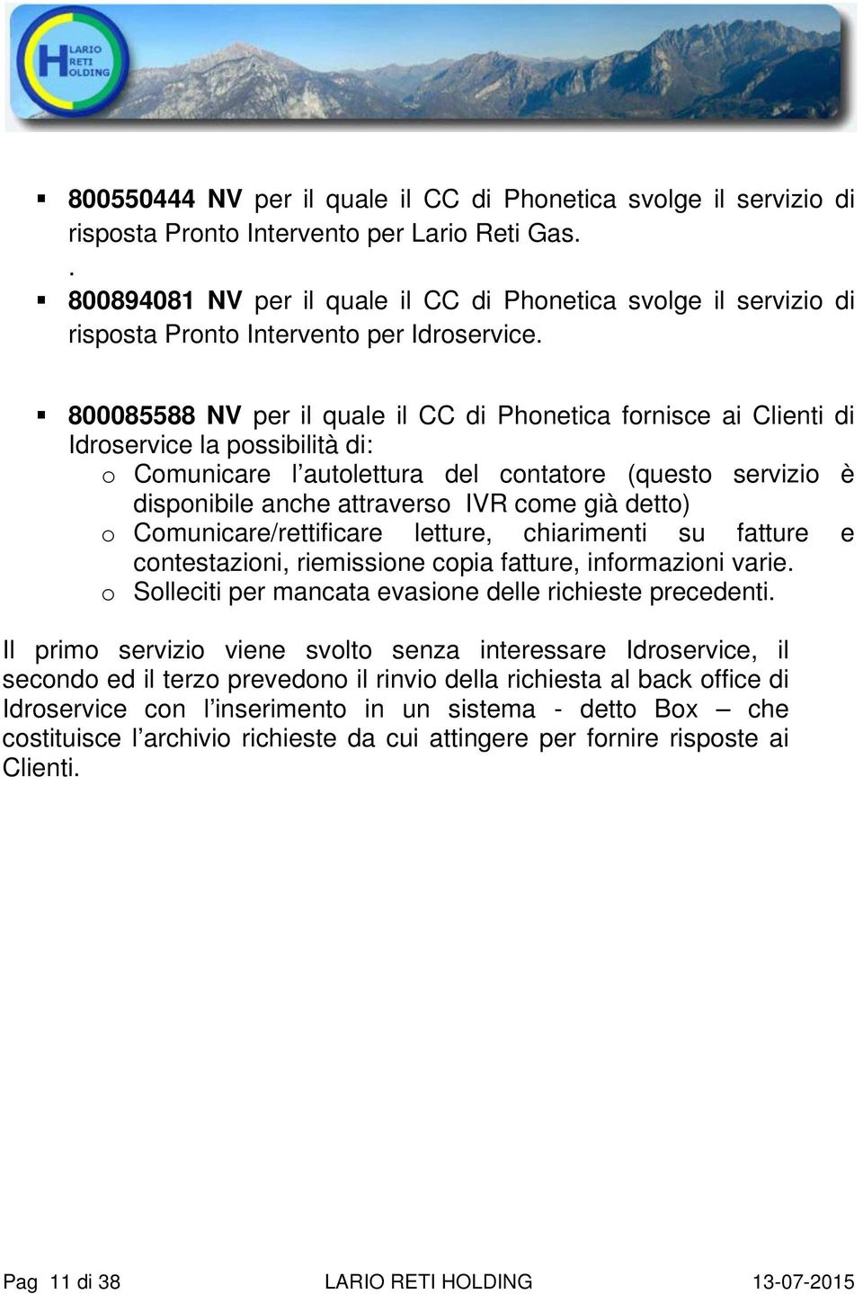 800085588 NV per il quale il CC di Phonetica fornisce ai Clienti di Idroservice la possibilità di: o Comunicare l autolettura del contatore (questo servizio è disponibile anche attraverso IVR come