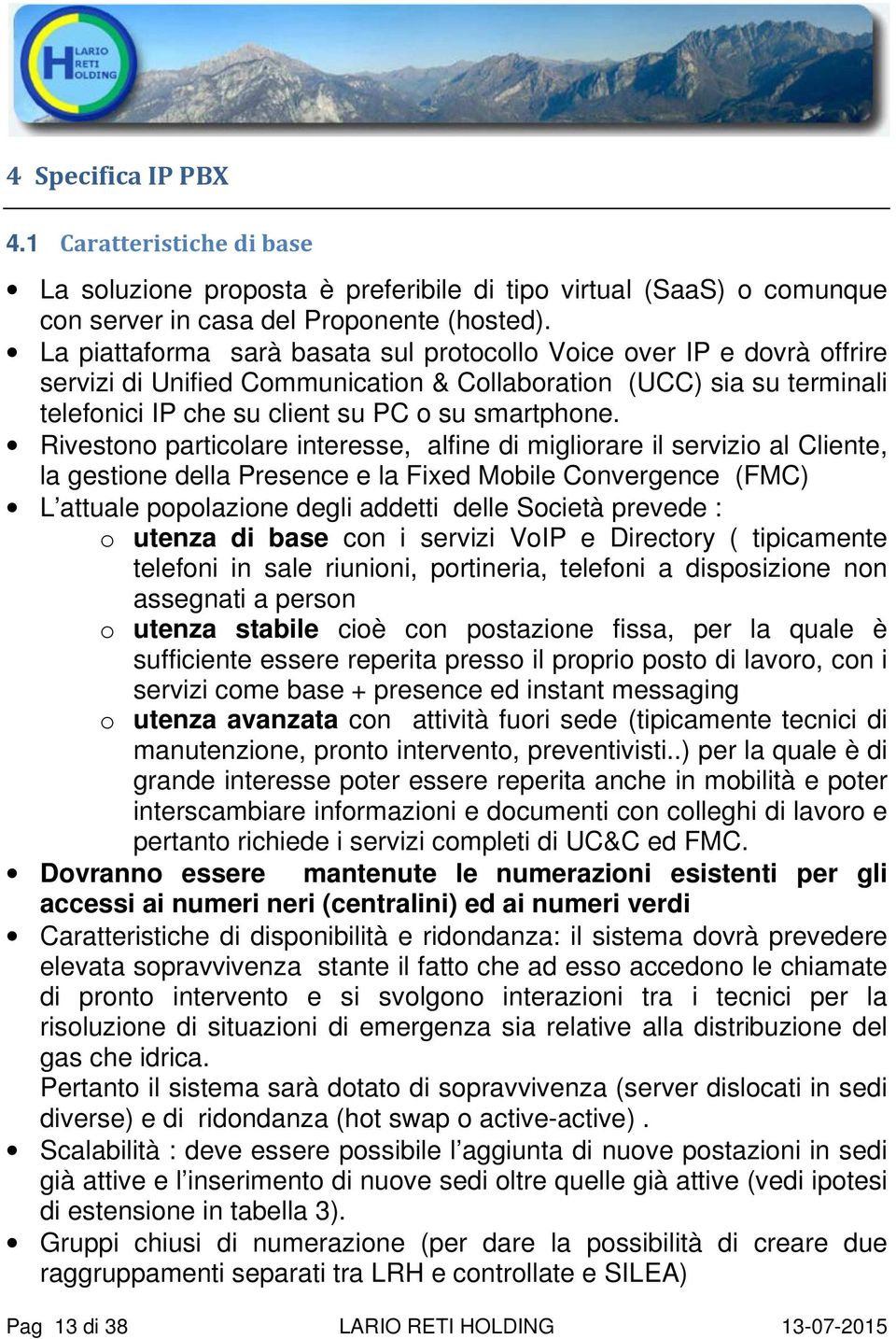 Rivestono particolare interesse, alfine di migliorare il servizio al Cliente, la gestione della Presence e la Fixed Mobile Convergence (FMC) L attuale popolazione degli addetti delle Società prevede