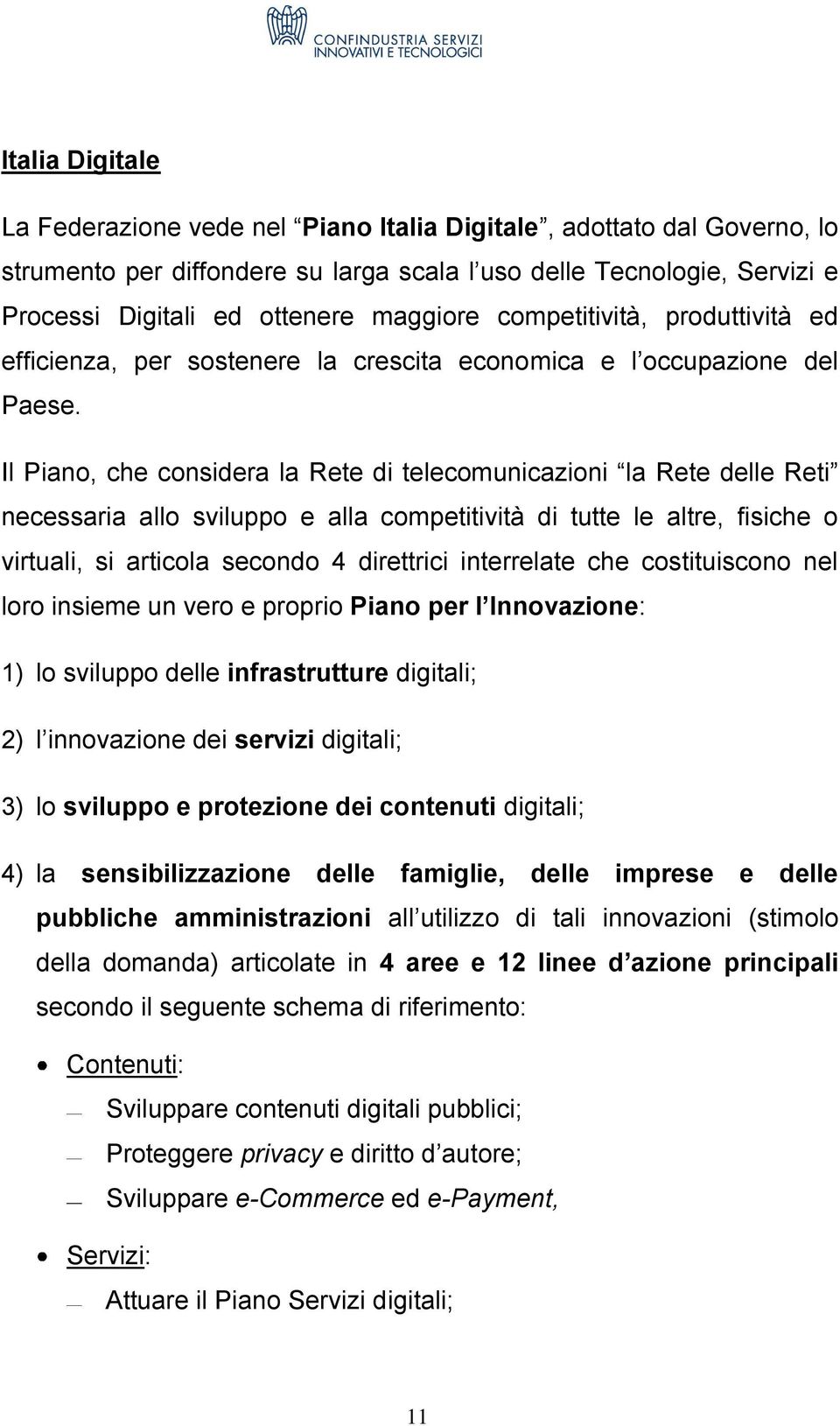 Il Piano, che considera la Rete di telecomunicazioni la Rete delle Reti necessaria allo sviluppo e alla competitività di tutte le altre, fisiche o virtuali, si articola secondo 4 direttrici