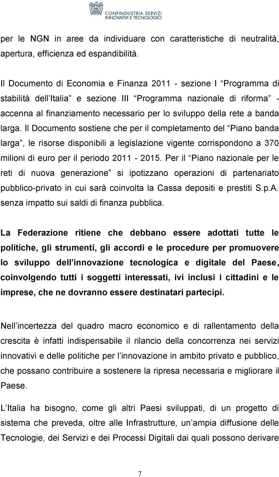 banda larga. Il Documento sostiene che per il completamento del Piano banda larga, le risorse disponibili a legislazione vigente corrispondono a 370 milioni di euro per il periodo 2011-2015.