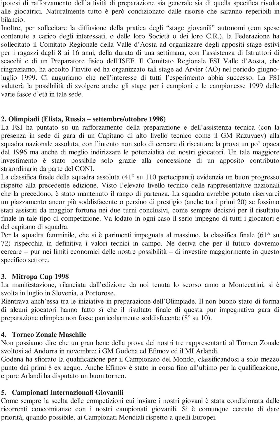 Inoltre, per sollecitare la diffusione della pratica degli stage giovanili autonomi (con spese contenute a carico degli interessati, o delle loro Società o dei loro C.R.