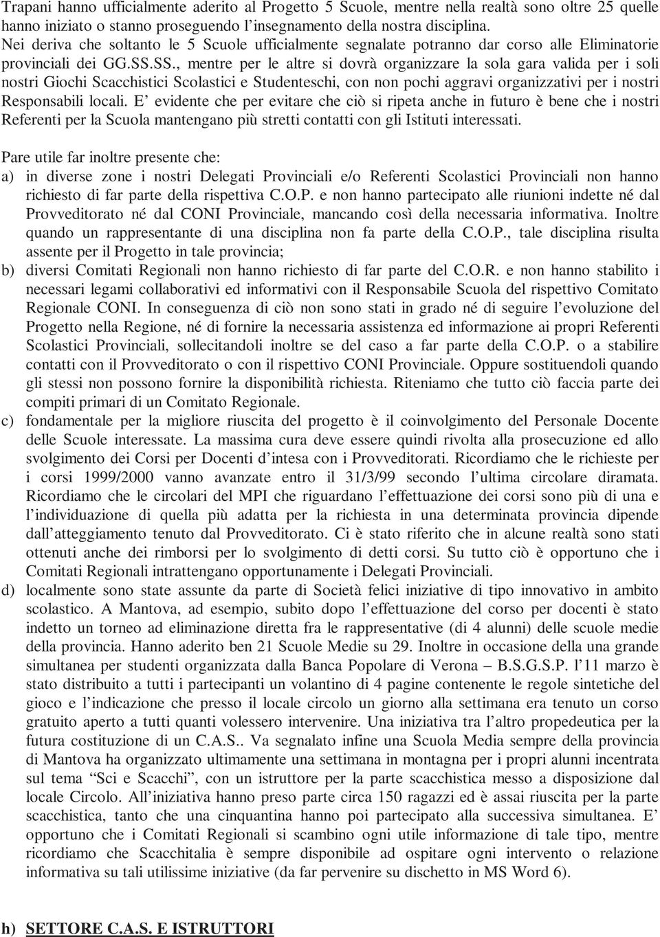 SS., mentre per le altre si dovrà organizzare la sola gara valida per i soli nostri Giochi Scacchistici Scolastici e Studenteschi, con non pochi aggravi organizzativi per i nostri Responsabili locali.