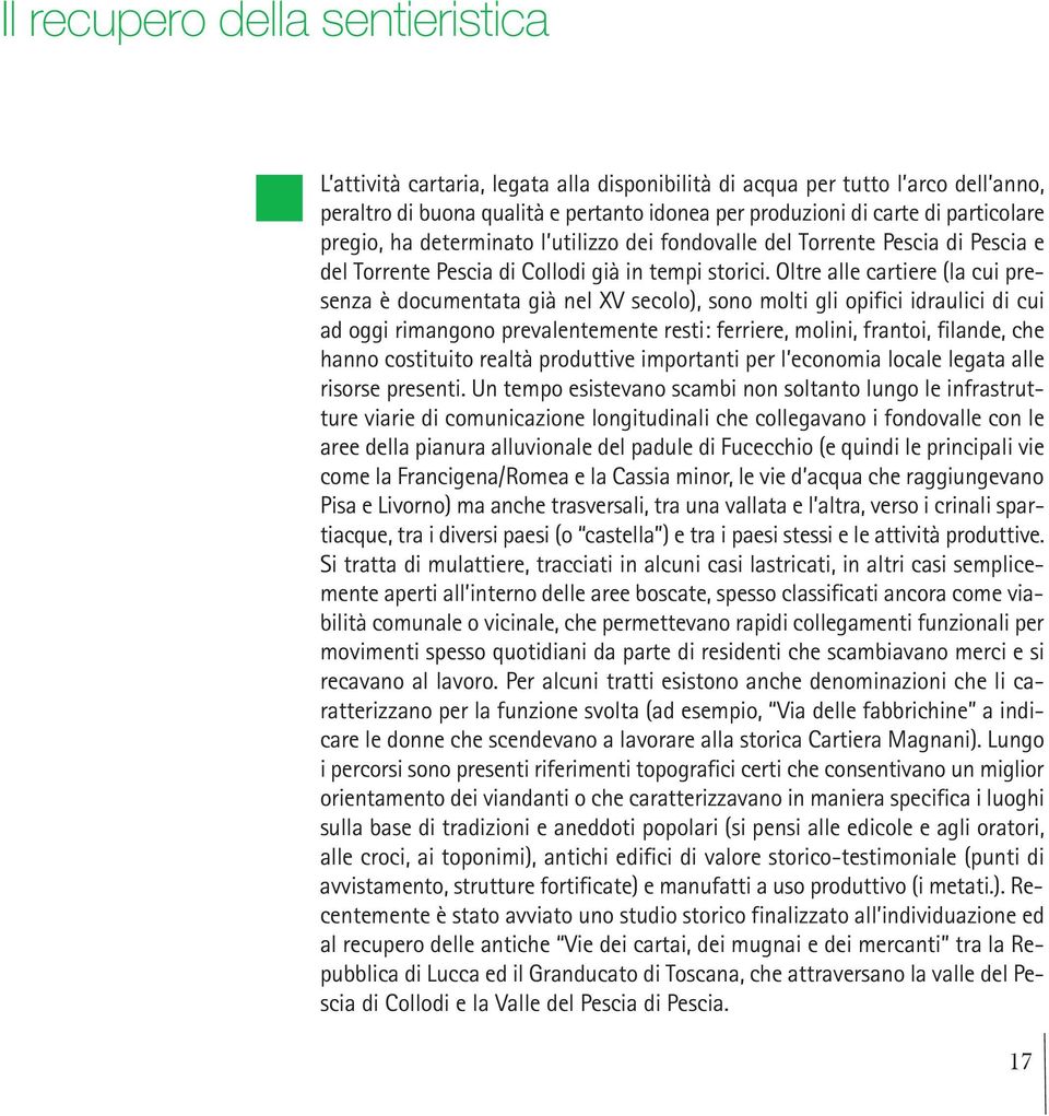 Oltre alle cartiere (la cui presenza è documentata già nel XV secolo), sono molti gli opifici idraulici di cui ad oggi rimangono prevalentemente resti: ferriere, molini, frantoi, filande, che hanno