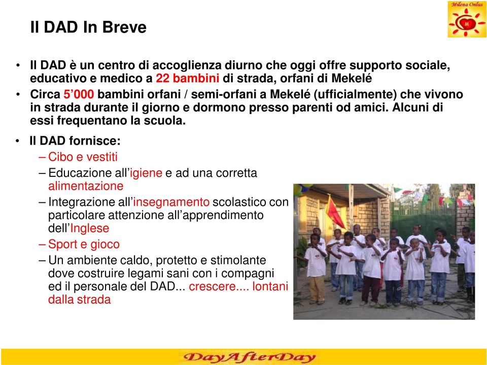 Il DAD fornisce: Cibo e vestiti Educazione all igiene e ad una corretta alimentazione Integrazione all insegnamento scolastico con particolare attenzione all