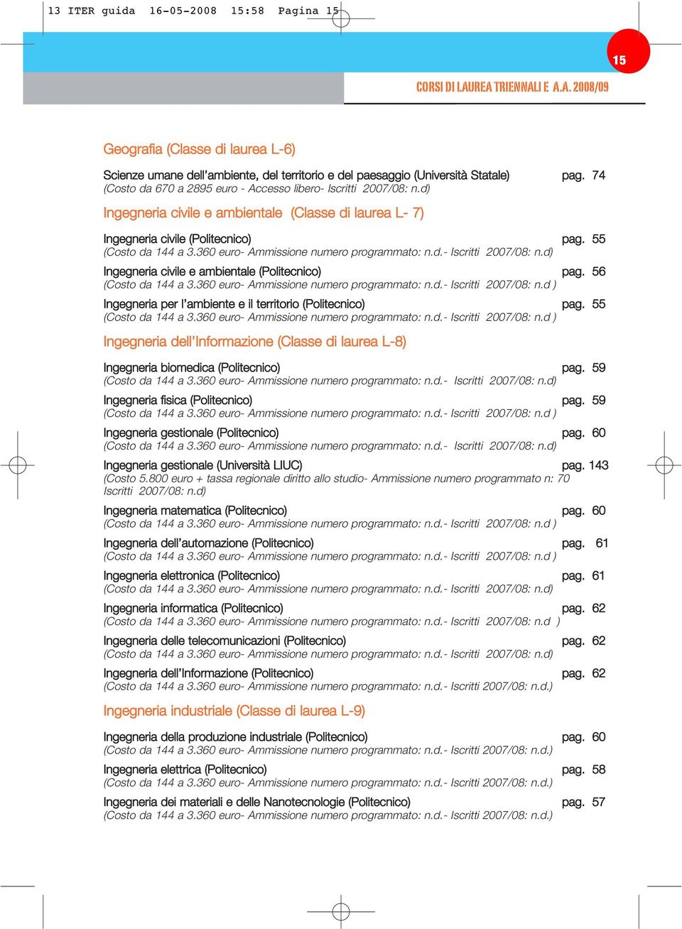 360 euro- Ammissione numero programmato: n.d.- Iscritti 2007/08: n.d) Ingegneria civile e ambientale (Politecnico) pag. 56 (Costo da 144 a 3.360 euro- Ammissione numero programmato: n.d.- Iscritti 2007/08: n.d ) Ingegneria per l ambiente e il territorio (Politecnico) pag.