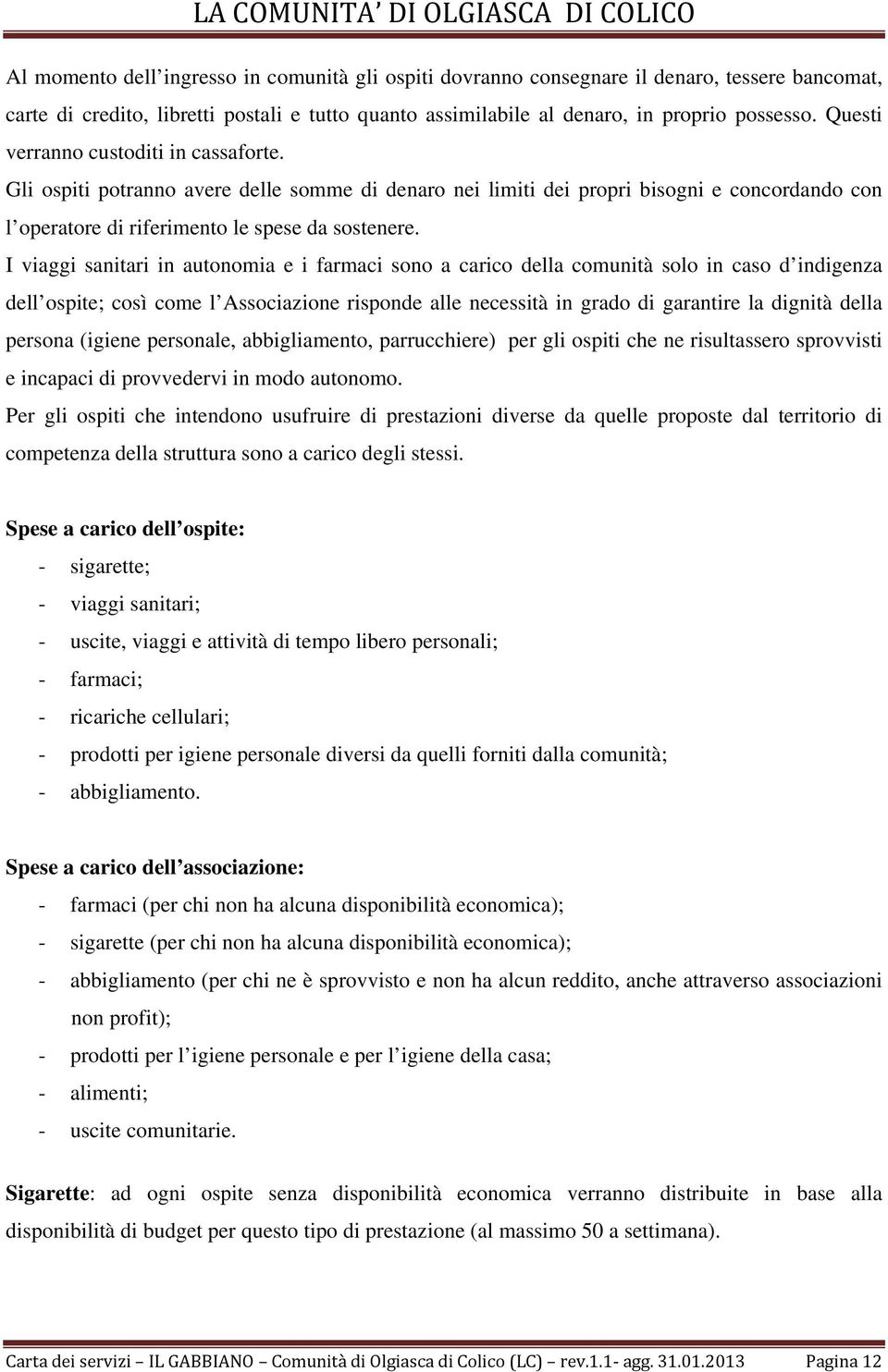 I viaggi sanitari in autonomia e i farmaci sono a carico della comunità solo in caso d indigenza dell ospite; così come l Associazione risponde alle necessità in grado di garantire la dignità della