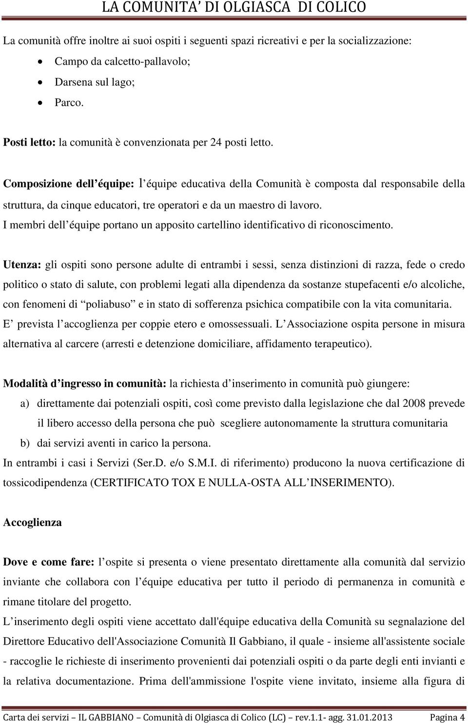 Composizione dell équipe: l équipe educativa della Comunità è composta dal responsabile della struttura, da cinque educatori, tre operatori e da un maestro di lavoro.