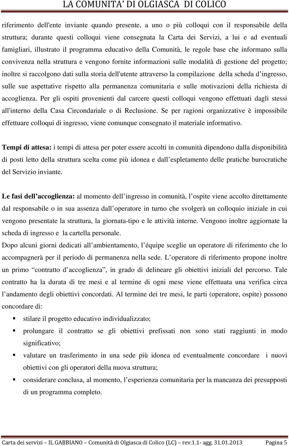 inoltre si raccolgono dati sulla storia dell'utente attraverso la compilazione della scheda d ingresso, sulle sue aspettative rispetto alla permanenza comunitaria e sulle motivazioni della richiesta