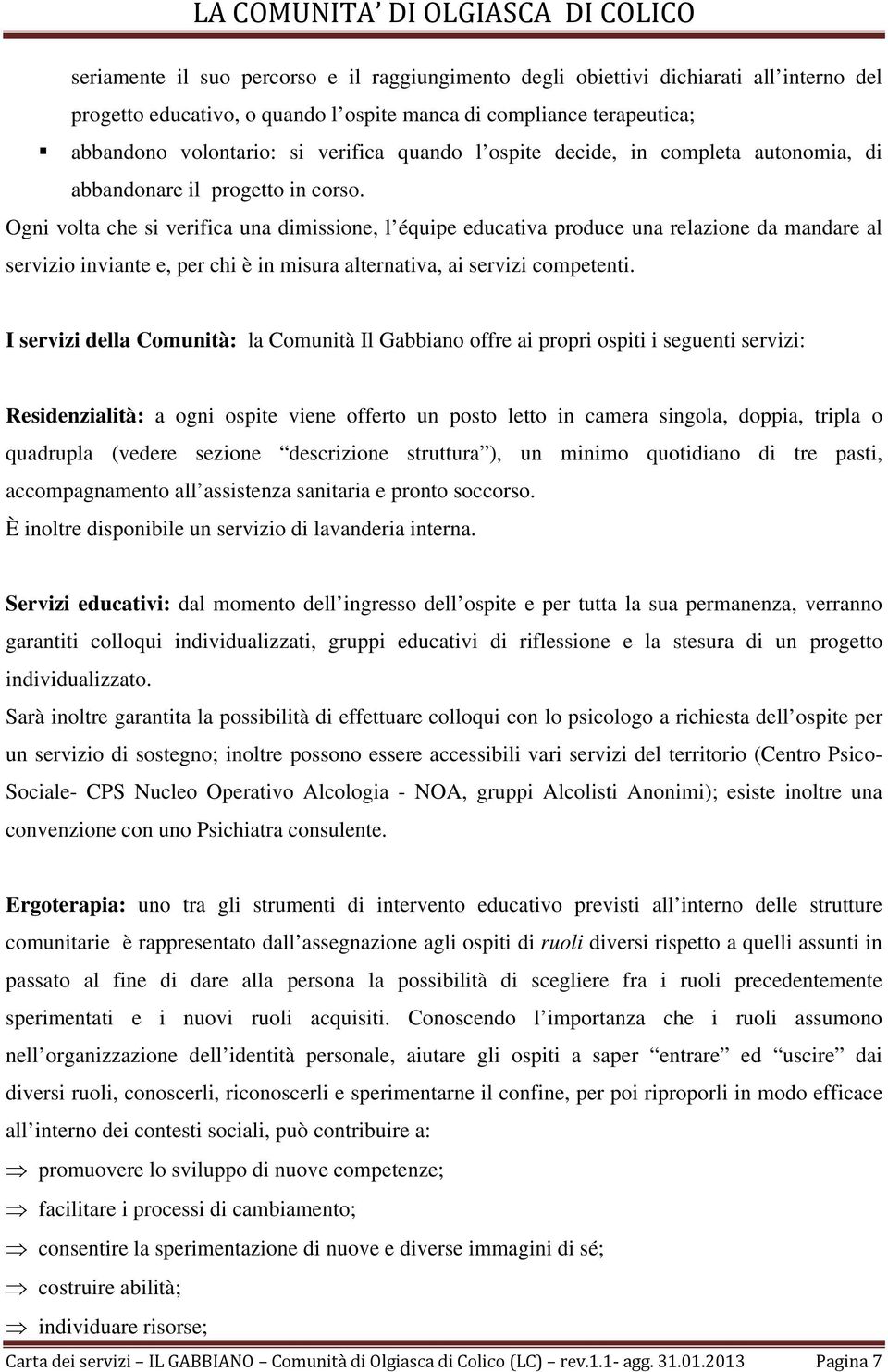 Ogni volta che si verifica una dimissione, l équipe educativa produce una relazione da mandare al servizio inviante e, per chi è in misura alternativa, ai servizi competenti.