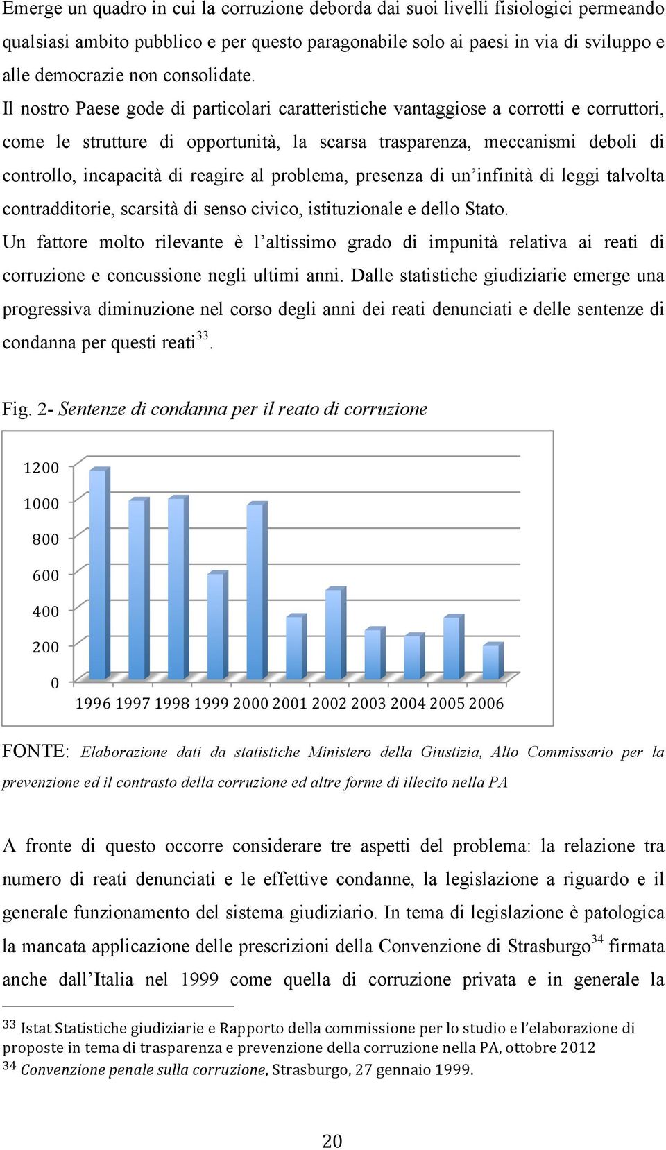 Il nostro Paese gode di particolari caratteristiche vantaggiose a corrotti e corruttori, come le strutture di opportunità, la scarsa trasparenza, meccanismi deboli di controllo, incapacità di reagire