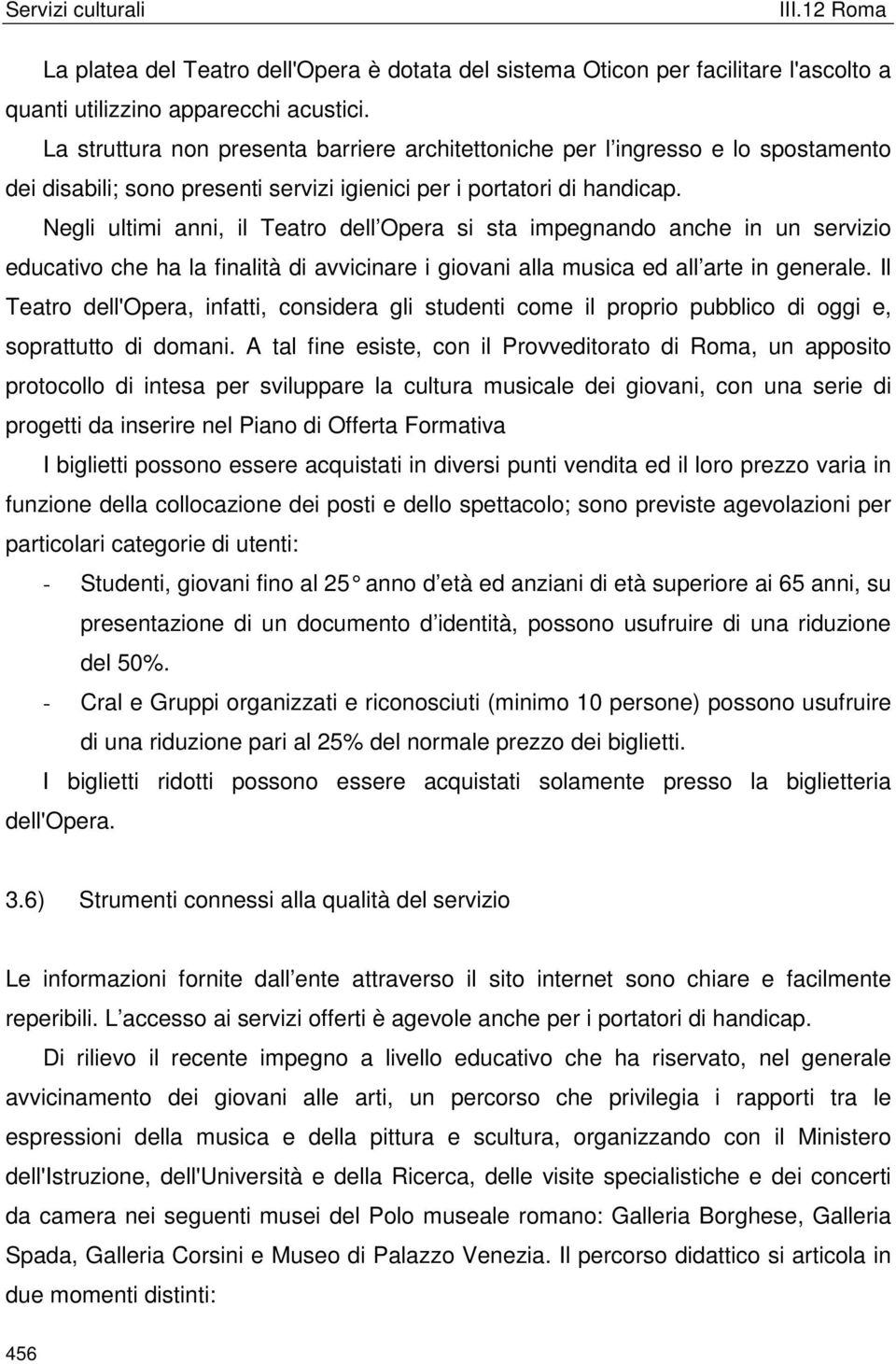 Negli ultimi anni, il Teatro dell Opera si sta impegnando anche in un servizio educativo che ha la finalità di avvicinare i giovani alla musica ed all arte in generale.