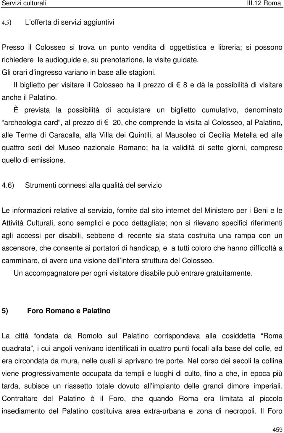 È prevista la possibilità di acquistare un biglietto cumulativo, denominato archeologia card, al prezzo di 20, che comprende la visita al Colosseo, al Palatino, alle Terme di Caracalla, alla Villa