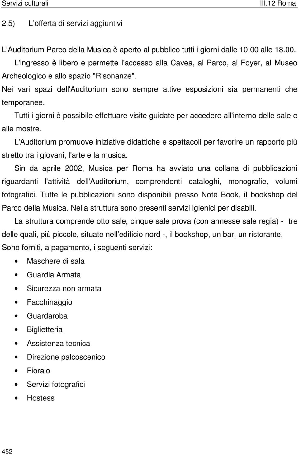 Nei vari spazi dell'auditorium sono sempre attive esposizioni sia permanenti che temporanee. Tutti i giorni è possibile effettuare visite guidate per accedere all'interno delle sale e alle mostre.