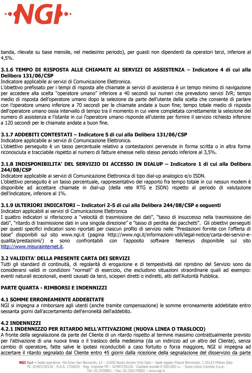 L obiettivo prefissato per i tempi di risposta alle chiamate ai servizi di assistenza è un tempo minimo di navigazione per accedere alla scelta operatore umano inferiore a 40 secondi sui numeri che