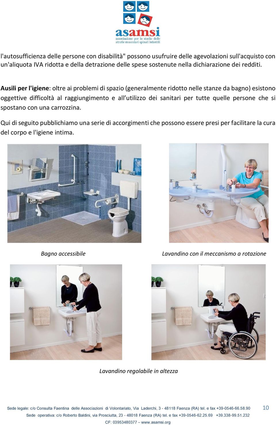 Ausili per l'igiene: oltre ai problemi di spazio (generalmente ridotto nelle stanze da bagno) esistono oggettive difficoltà al raggiungimento e all utilizzo dei sanitari per tutte quelle persone