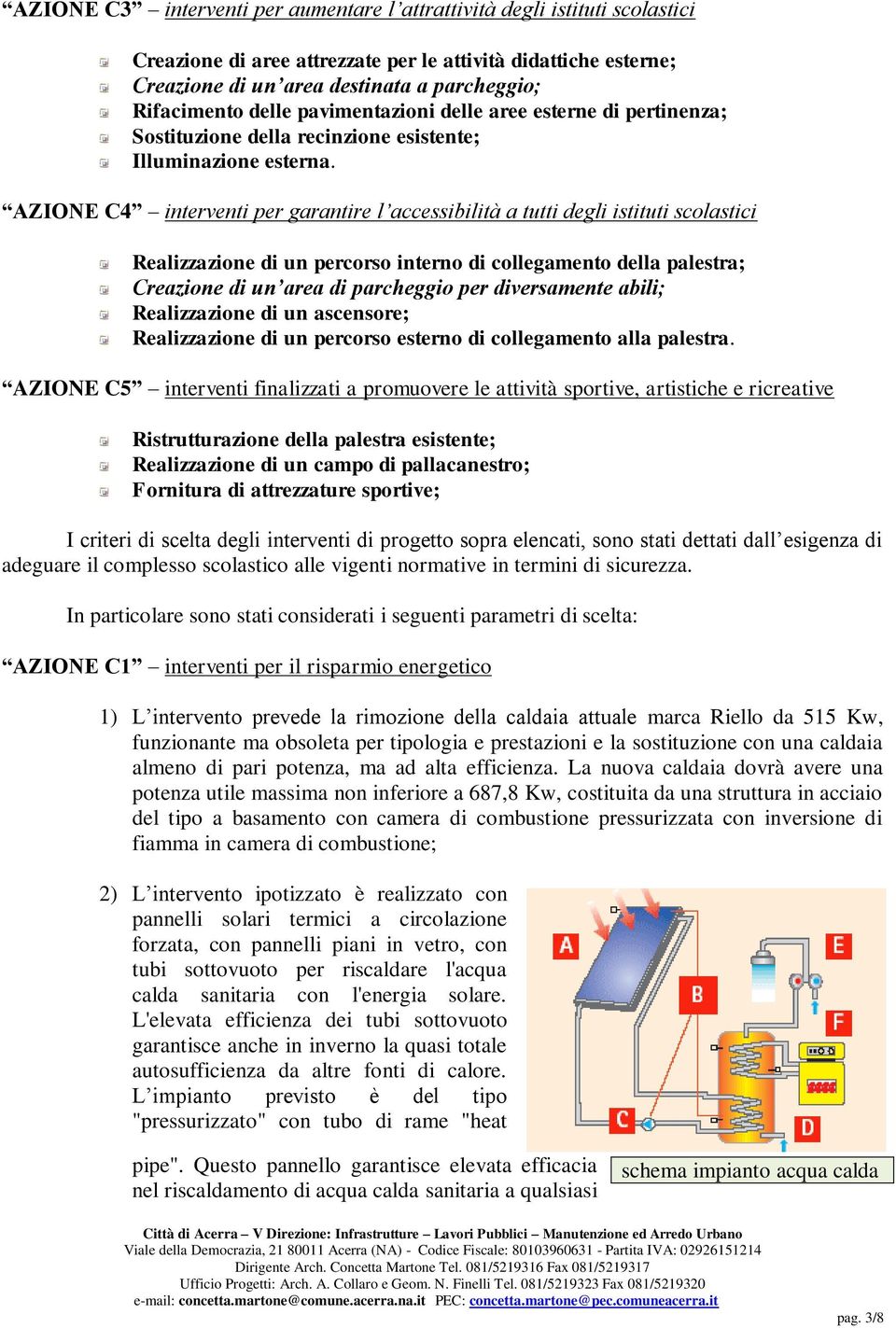 AZIONE C4 interventi per garantire l accessibilità a tutti degli istituti scolastici Realizzazione di un percorso interno di collegamento della palestra; Creazione di un area di parcheggio per