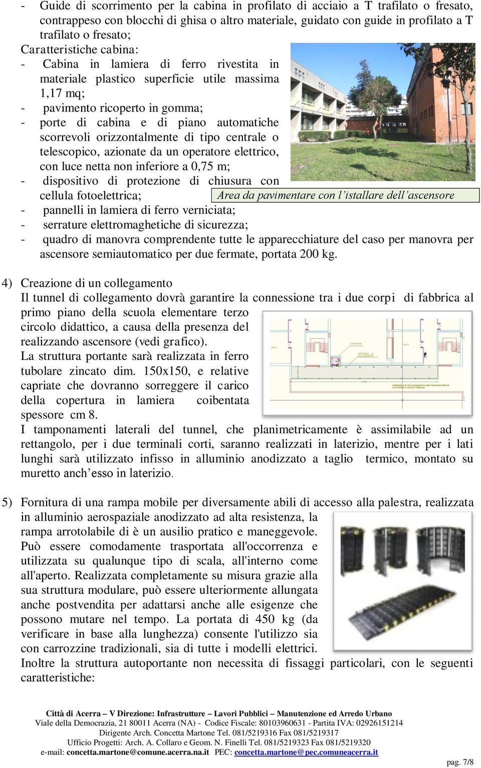 scorrevoli orizzontalmente di tipo centrale o telescopico, azionate da un operatore elettrico, con luce netta non inferiore a 0,75 m; - dispositivo di protezione di chiusura con cellula