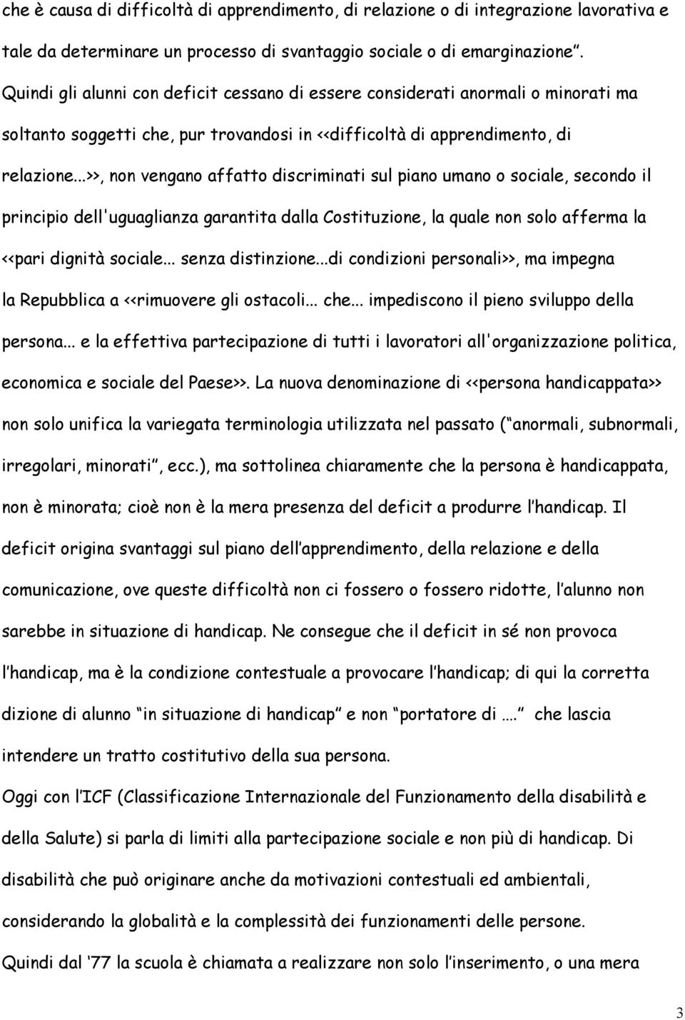 ..>>, non vengano affatto discriminati sul piano umano o sociale, secondo il principio dell'uguaglianza garantita dalla Costituzione, la quale non solo afferma la <<pari dignità sociale.