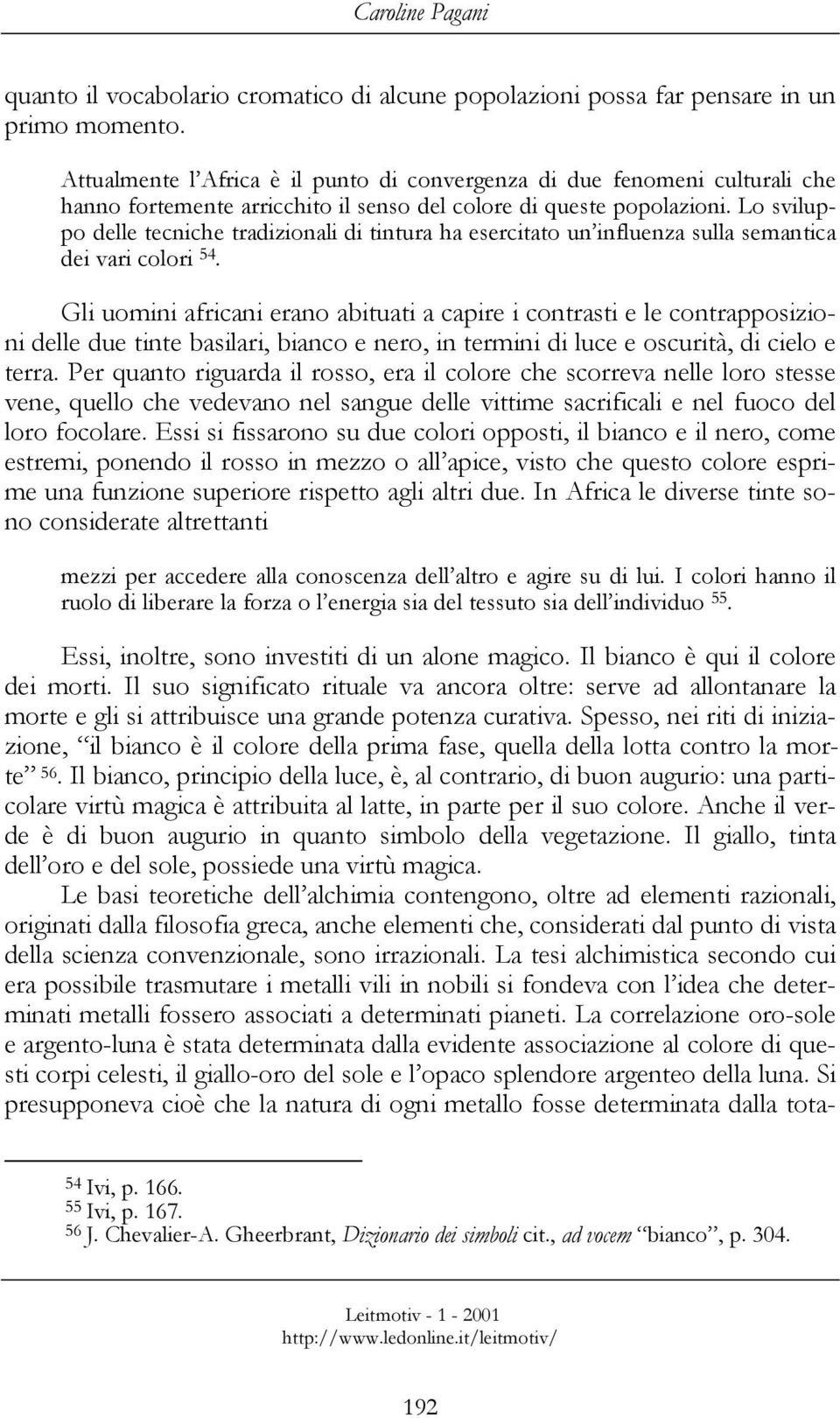 Lo sviluppo delle tecniche tradizionali di tintura ha esercitato un influenza sulla semantica dei vari colori 54.