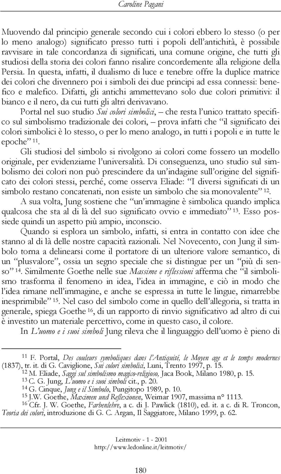 In questa, infatti, il dualismo di luce e tenebre offre la duplice matrice dei colori che divennero poi i simboli dei due principi ad essa connessi: benefico e malefico.