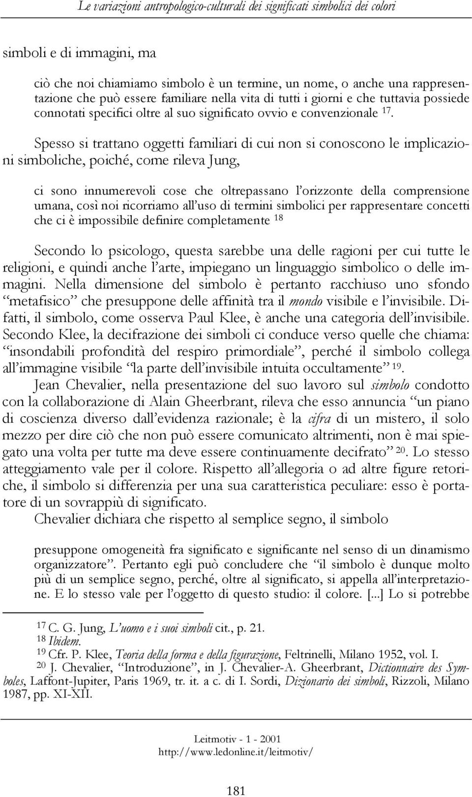 Spesso si trattano oggetti familiari di cui non si conoscono le implicazioni simboliche, poiché, come rileva Jung, ci sono innumerevoli cose che oltrepassano l orizzonte della comprensione umana,