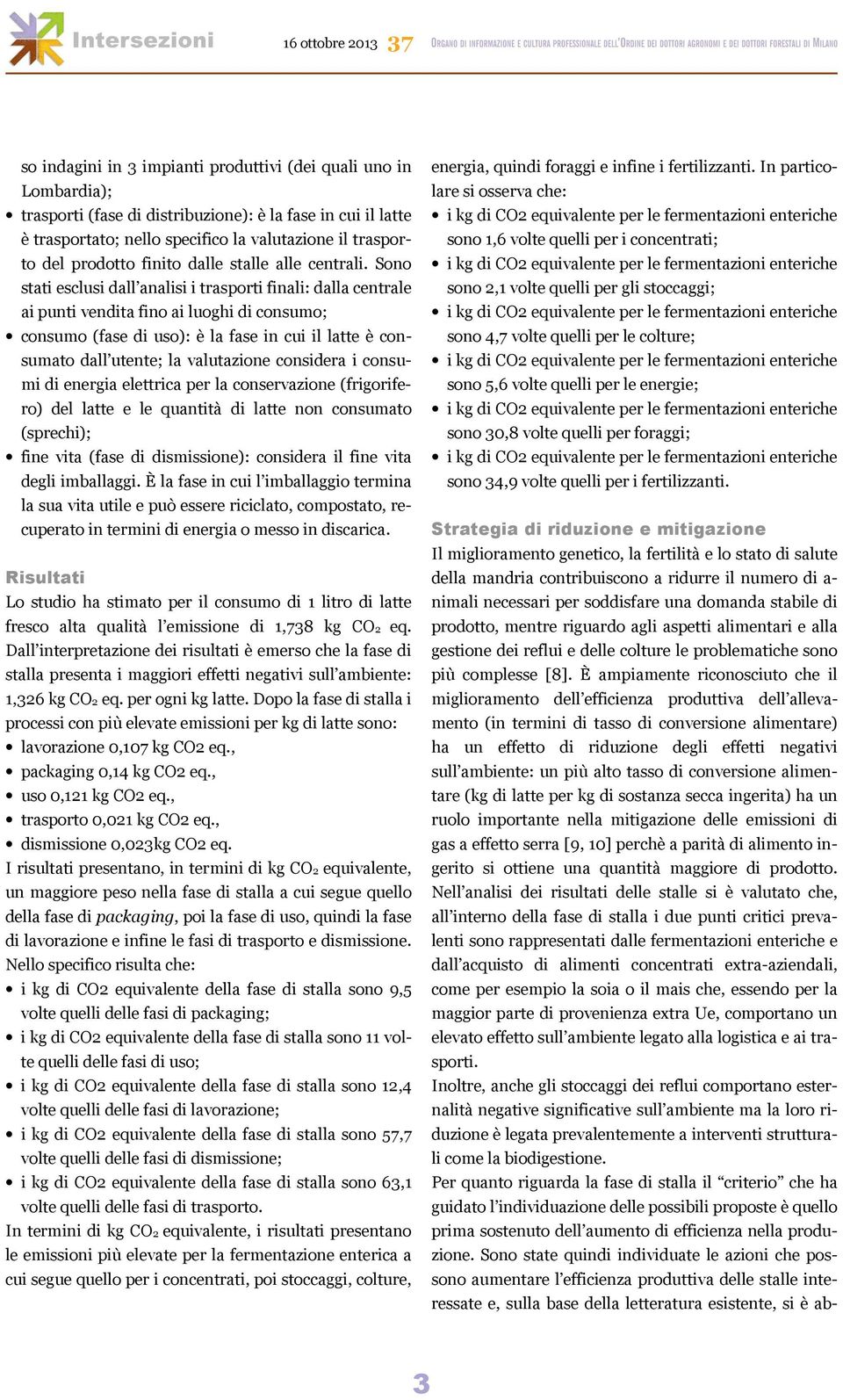 Sono stati esclusi dall analisi i trasporti finali: dalla centrale ai punti vendita fino ai luoghi di consumo; consumo (fase di uso): è la fase in cui il latte è consumato dall utente; la valutazione