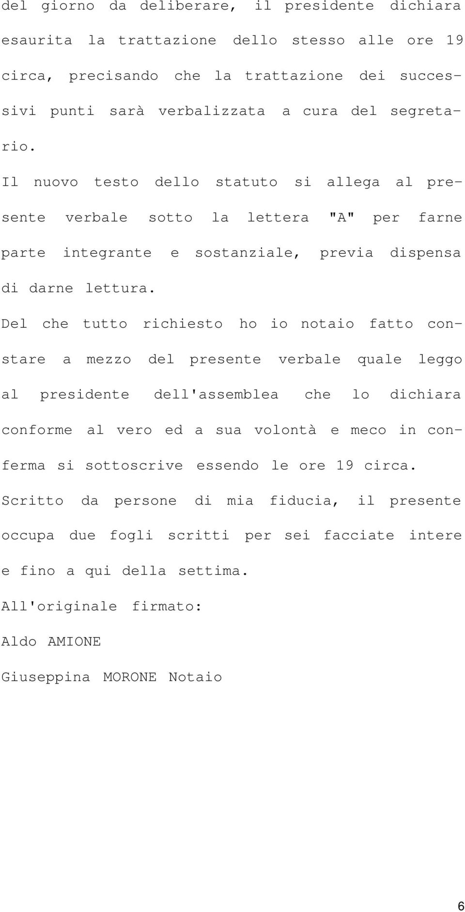 Del che tutto richiesto ho io notaio fatto con- stare a mezzo del presente verbale quale leggo al presidente dell'assemblea che lo dichiara conforme al vero ed a sua volontà e meco in con- ferma