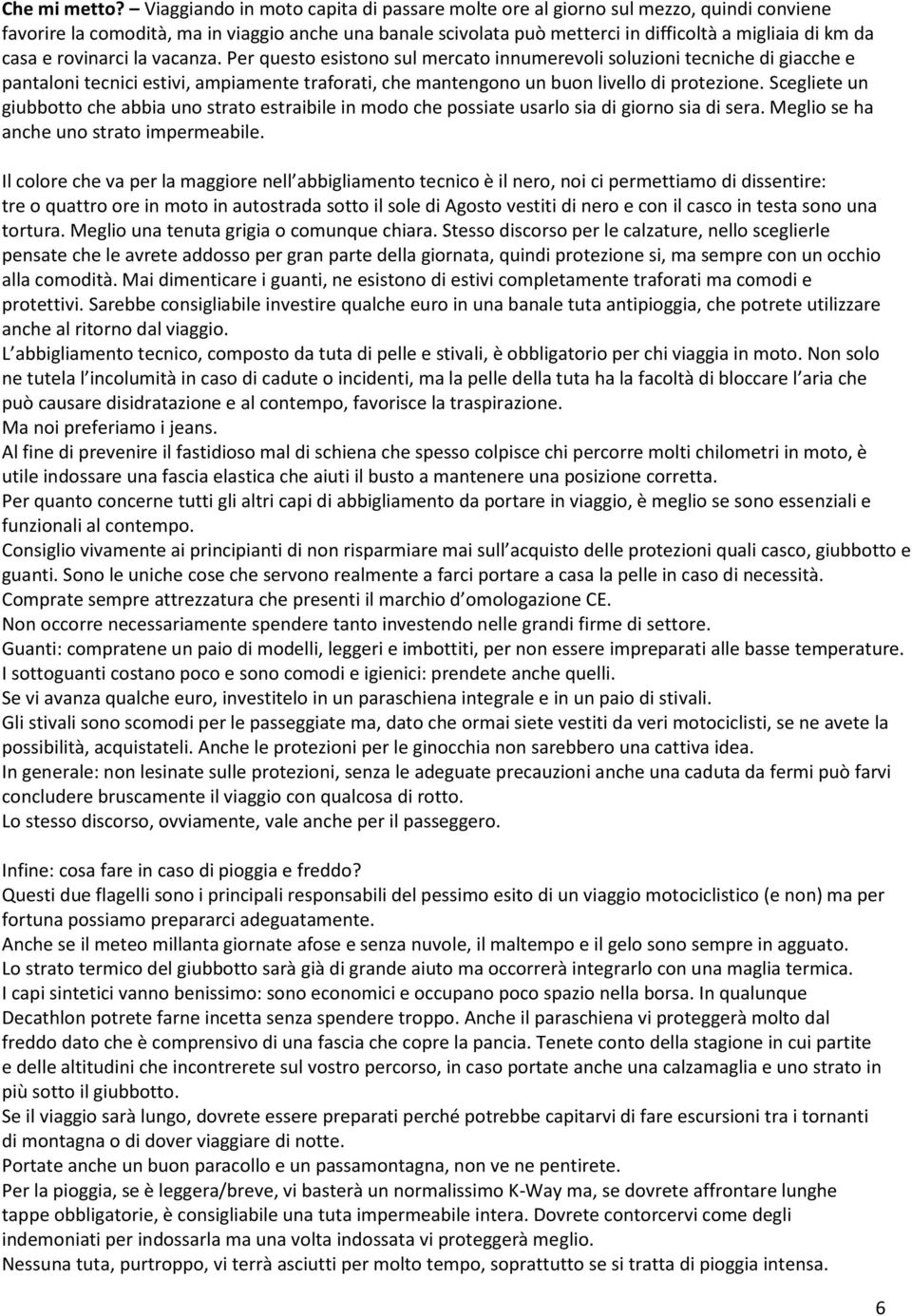 e rovinarci la vacanza. Per questo esistono sul mercato innumerevoli soluzioni tecniche di giacche e pantaloni tecnici estivi, ampiamente traforati, che mantengono un buon livello di protezione.