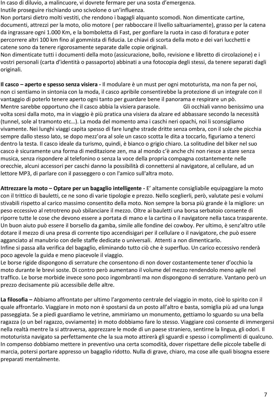 Non dimenticate cartine, documenti, attrezzi per la moto, olio motore ( per rabboccare il livello saltuariamente), grasso per la catena da ingrassare ogni 1.