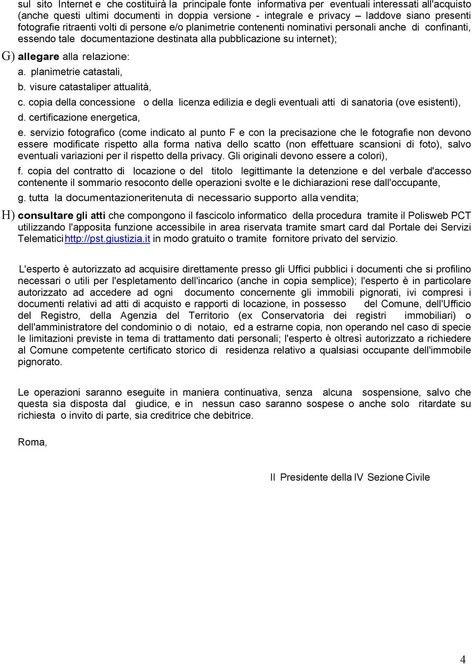 alla relazione: a. planimetrie catastali, b. visure catastaliper attualità, c. copia della concessione o della licenza edilizia e degli eventuali atti di sanatoria (ove esistenti), d.