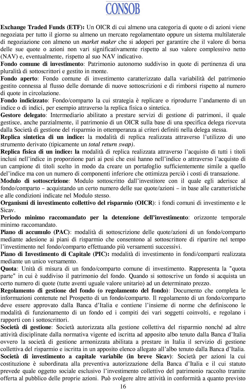 eventualmente, rispetto al suo NAV indicativo. Fondo comune di investimento: Patrimonio autonomo suddiviso in quote di pertinenza di una pluralità di sottoscrittori e gestito in monte.