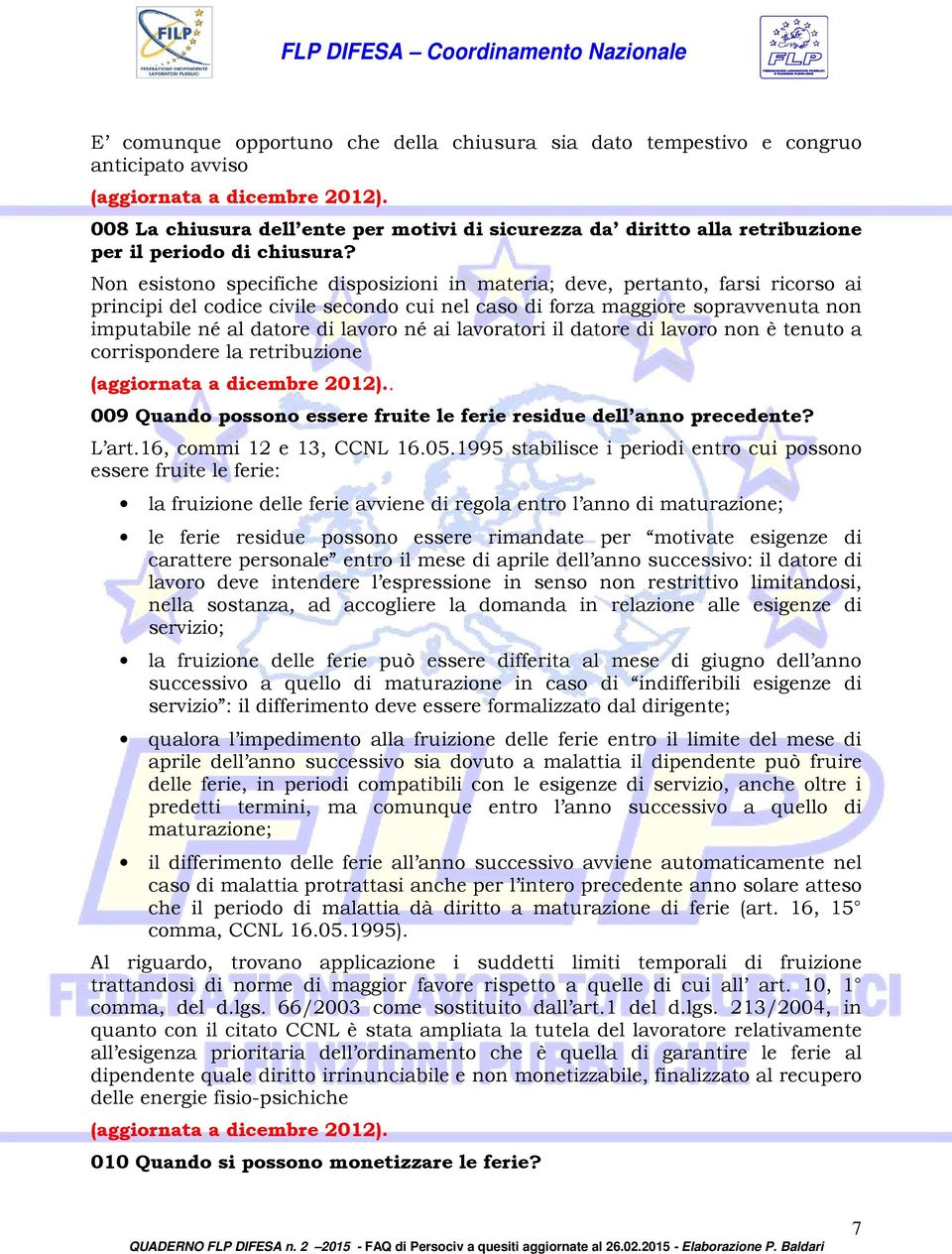 né ai lavoratori il datore di lavoro non è tenuto a corrispondere la retribuzione. 009 Quando possono essere fruite le ferie residue dell anno precedente? L art.16, commi 12 e 13, CCNL 16.05.