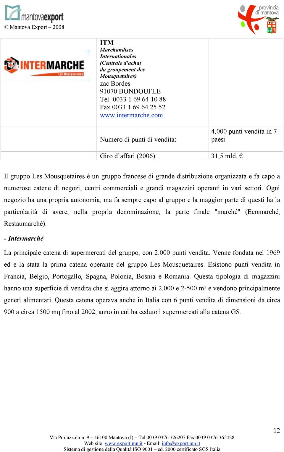 Il gruppo Les Mousquetaires è un gruppo francese di grande distribuzione organizzata e fa capo a numerose catene di negozi, centri commerciali e grandi magazzini operanti in vari settori.