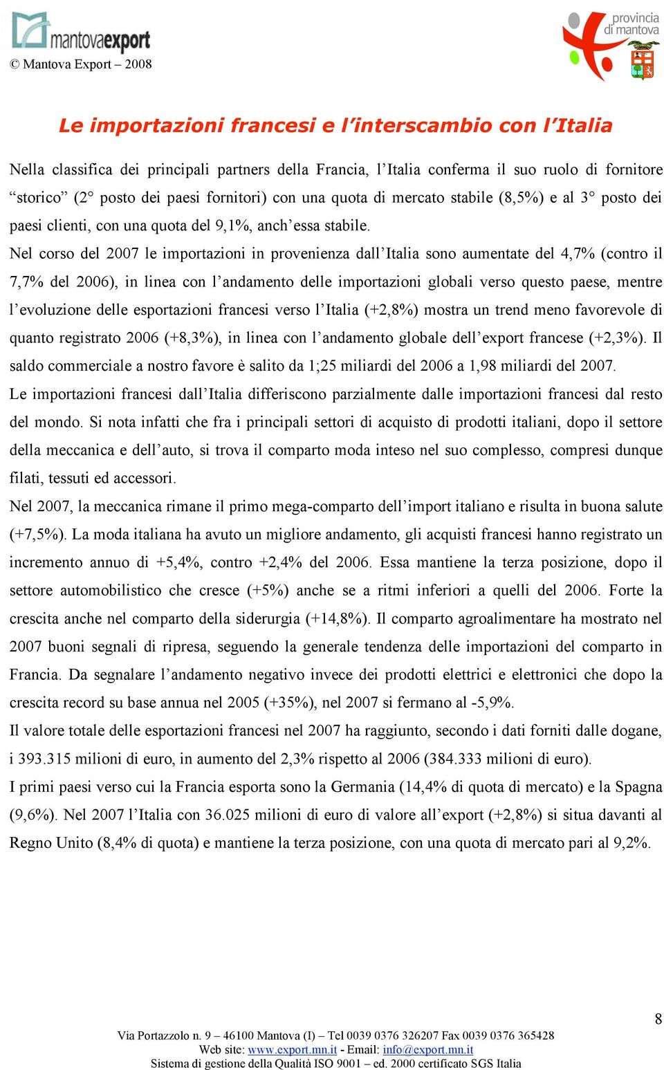 Nel corso del 2007 le importazioni in provenienza dall Italia sono aumentate del 4,7% (contro il 7,7% del 2006), in linea con l andamento delle importazioni globali verso questo paese, mentre l