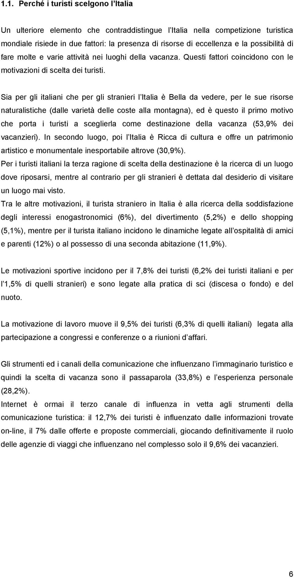 Sia per gli italiani che per gli stranieri l Italia è Bella da vedere, per le sue risorse naturalistiche (dalle varietà delle coste alla montagna), ed è questo il primo motivo che porta i turisti a