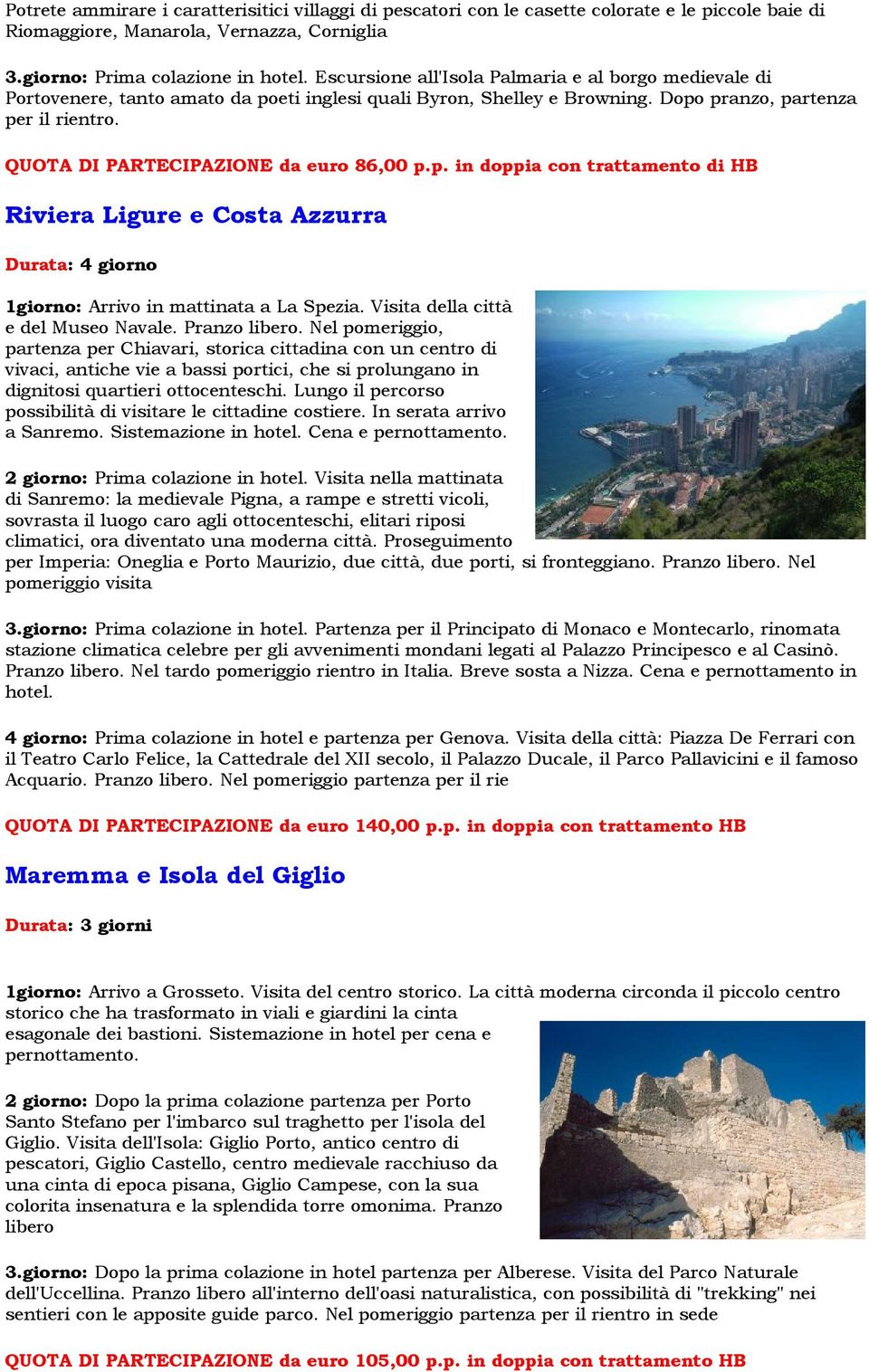 QUOTA DI PARTECIPAZIONE da euro 86,00 p.p. in doppia con trattamento di HB Riviera Ligure e Costa Azzurra Durata: 4 giorno 1giorno: Arrivo in mattinata a La Spezia.