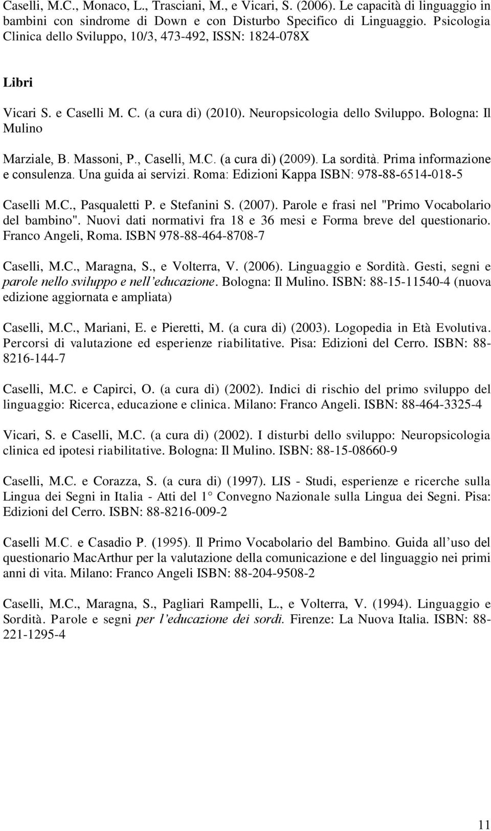 , Caselli, M.C. (a cura di) (2009). La sordità. Prima informazione e consulenza. Una guida ai servizi. Roma: Edizioni Kappa ISBN: 978-88-6514-018-5 Caselli M.C., Pasqualetti P. e Stefanini S. (2007).